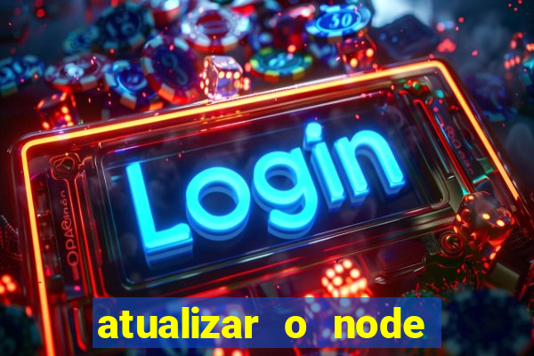 atualizar o node no windows