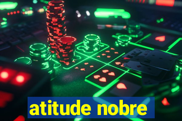 atitude nobre