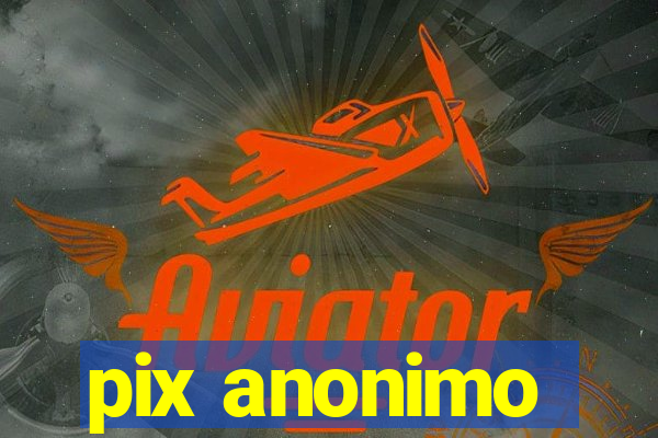 pix anonimo