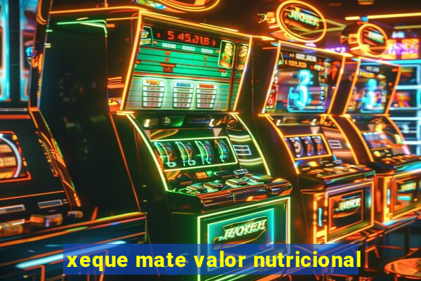 xeque mate valor nutricional