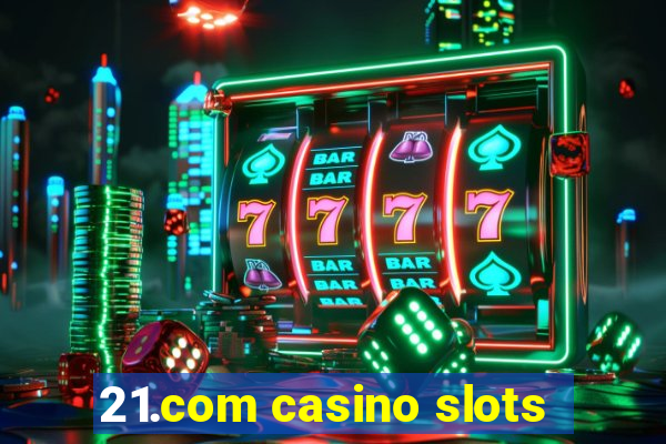 21.com casino slots