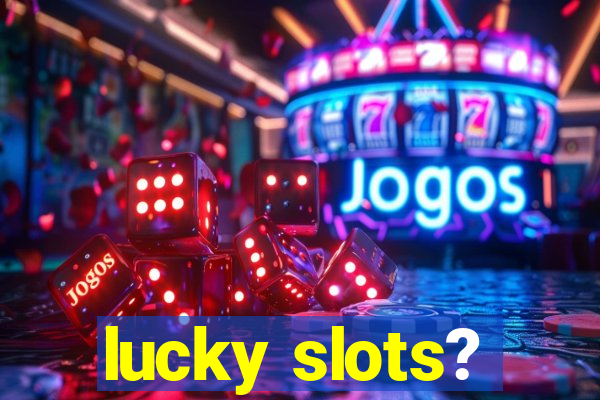 lucky slots?