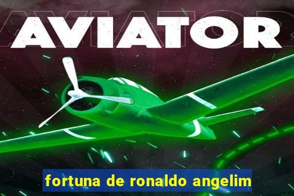 fortuna de ronaldo angelim