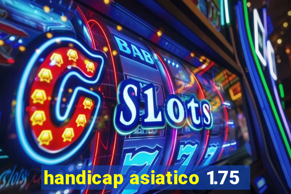 handicap asiatico 1.75