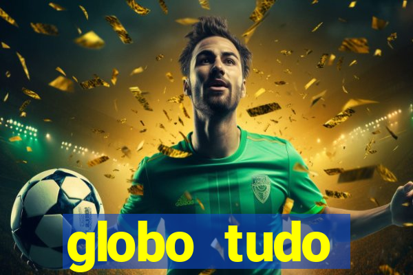 globo tudo absolutamente tudo