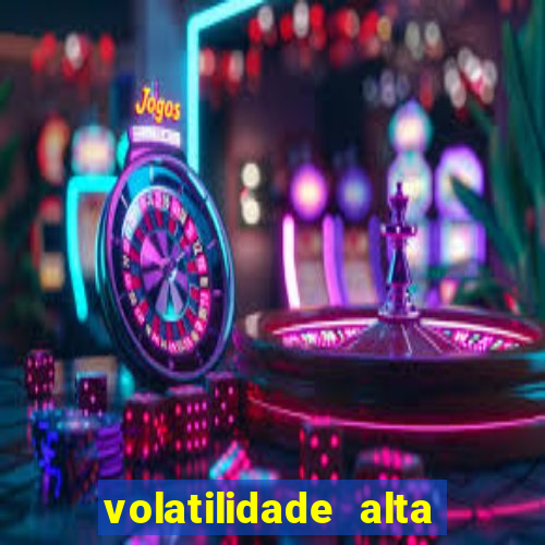 volatilidade alta no jogo