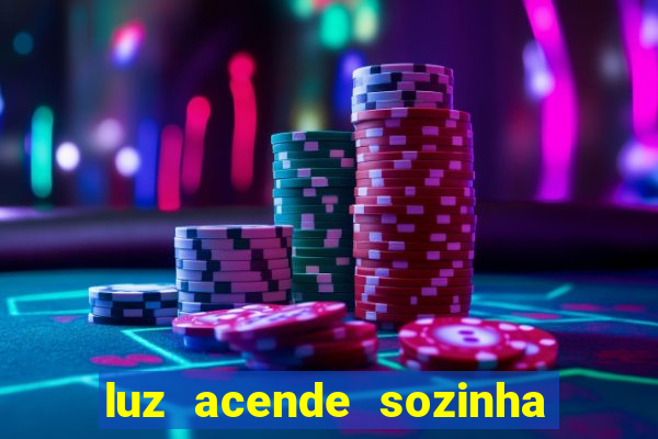 luz acende sozinha a noite o que significa luz acende sozinha a noite espiritismo