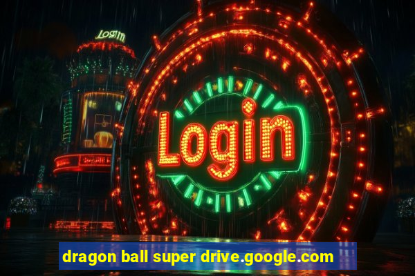 dragon ball super drive.google.com