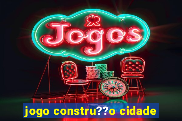 jogo constru??o cidade