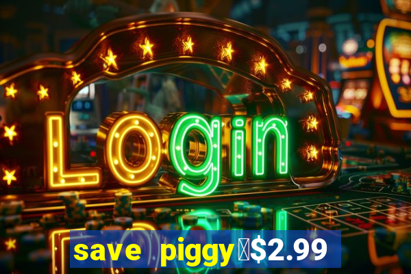 save piggy▼$2.99 to $0.99