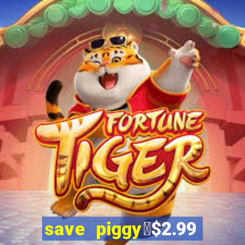 save piggy▼$2.99 to $0.99