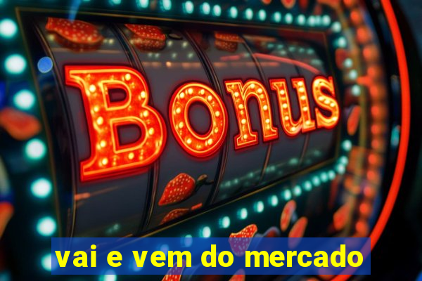 vai e vem do mercado