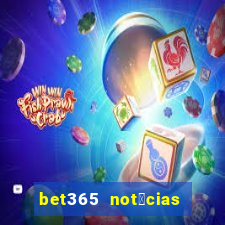 bet365 not铆cias de hoje