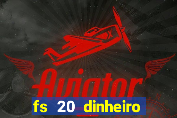 fs 20 dinheiro infinito download