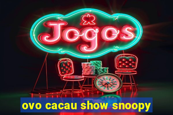 ovo cacau show snoopy