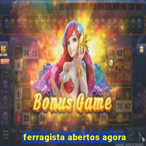 ferragista abertos agora