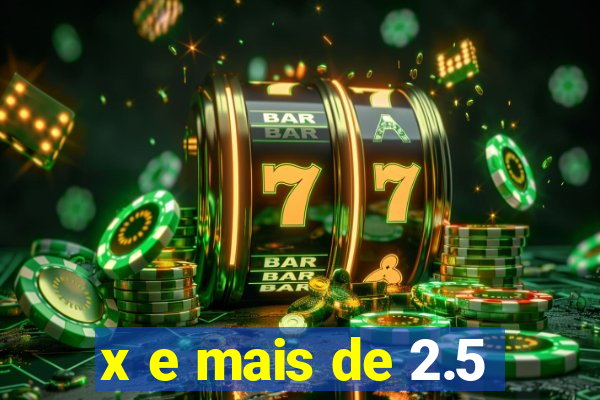 x e mais de 2.5