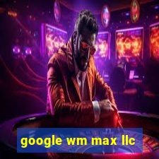 google wm max llc