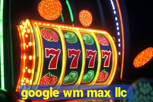 google wm max llc