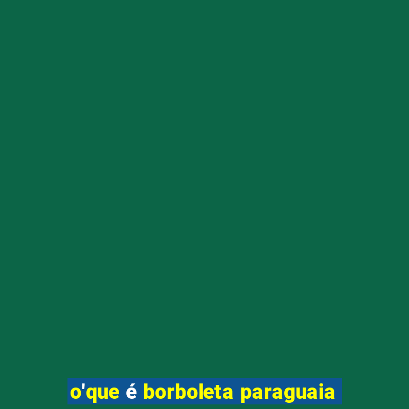 o'que é borboleta paraguaia