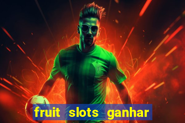 fruit slots ganhar dinheiro de verdade