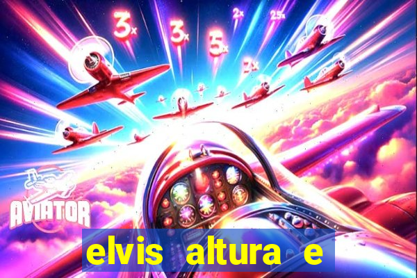 elvis altura e peso elvis presley altura