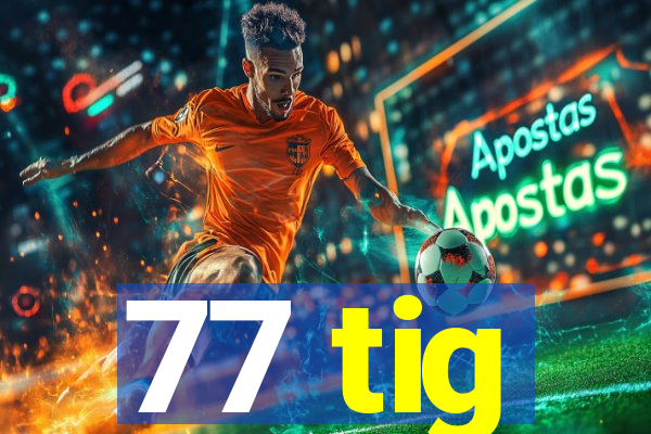 77 tig