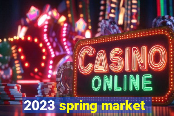 2023 spring market