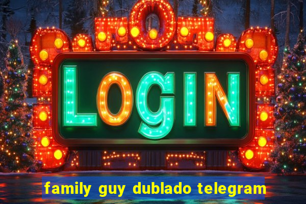 family guy dublado telegram