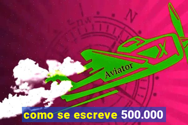 como se escreve 500.000