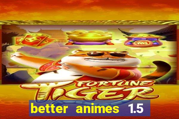 better animes 1.5 apk download