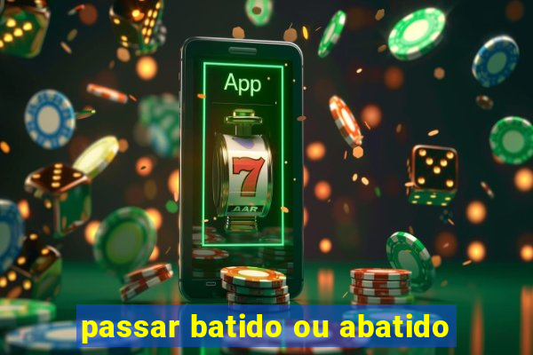 passar batido ou abatido