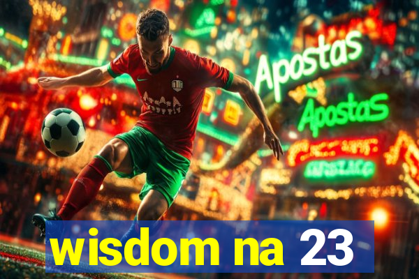 wisdom na 23