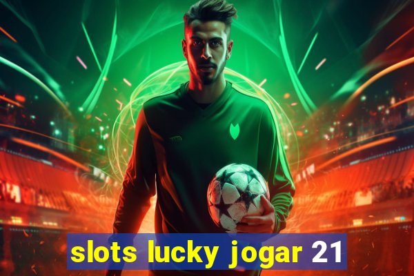 slots lucky jogar 21