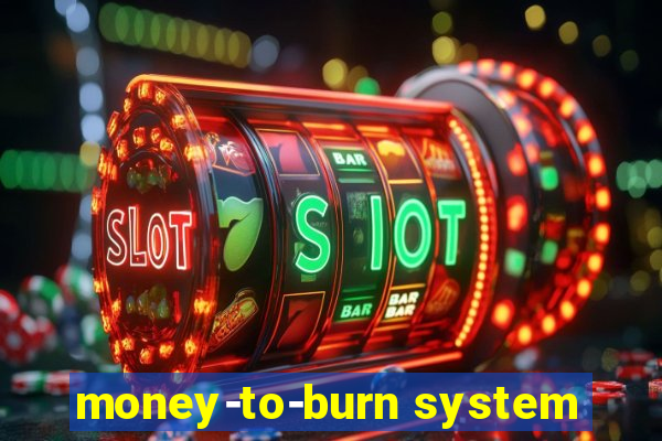 money-to-burn system