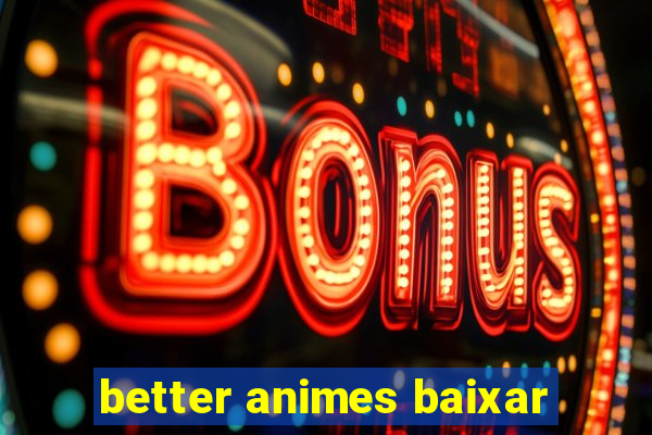 better animes baixar