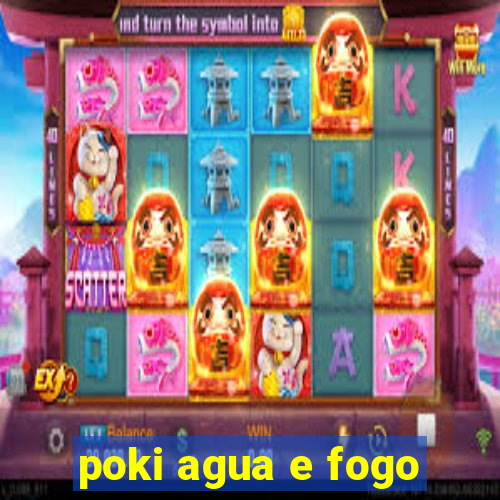 poki agua e fogo