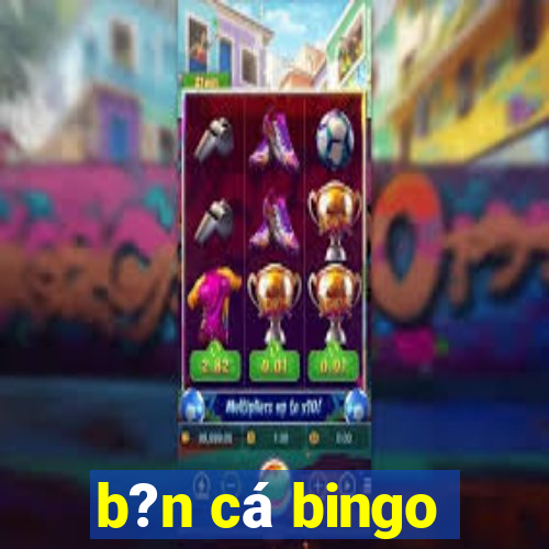 b?n cá bingo