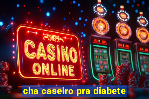 cha caseiro pra diabete