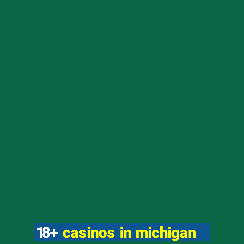 18+ casinos in michigan