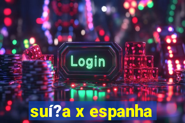 suí?a x espanha