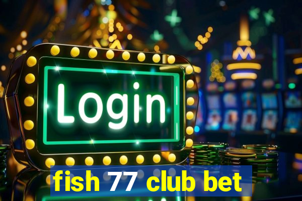 fish 77 club bet