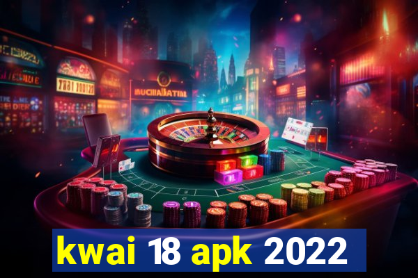 kwai 18 apk 2022