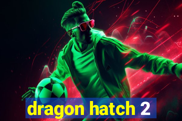 dragon hatch 2