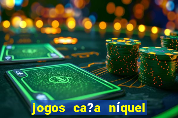 jogos ca?a níquel grátis para baixar