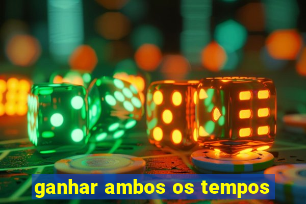 ganhar ambos os tempos