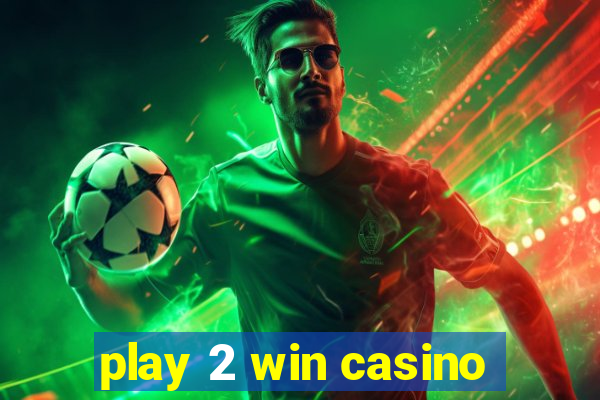 play 2 win casino