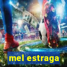 mel estraga