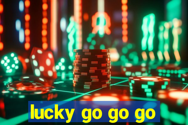 lucky go go go