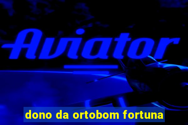 dono da ortobom fortuna